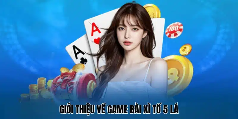 Giới thiệu sơ lược về game đổi thưởng xì tố 5 lá