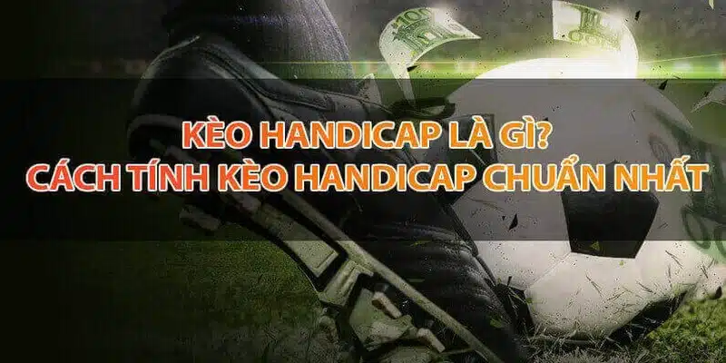 Hiểu rõ về cách tính kèo và các loại cược Handicap phổ biến