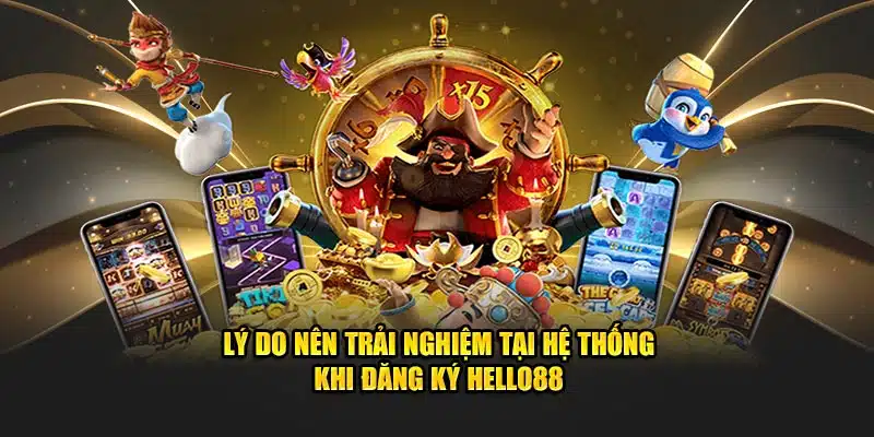 Lý do nên trải nghiệm tại hệ thống khi đăng ký HELLO88