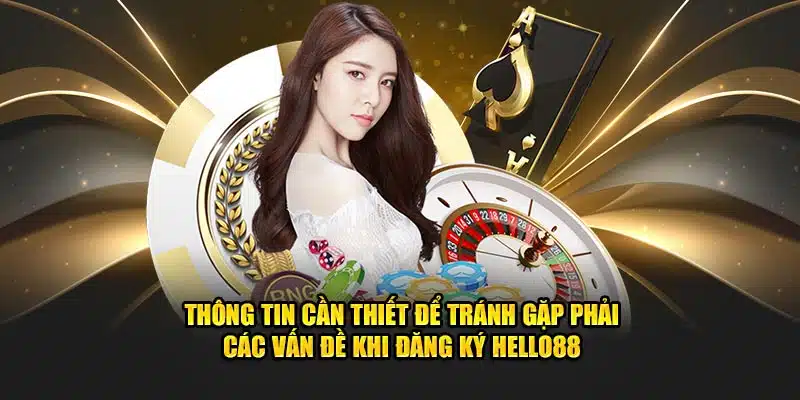 Thông tin cần thiết để tránh gặp phải các vấn đề khi đăng ký HELLO88