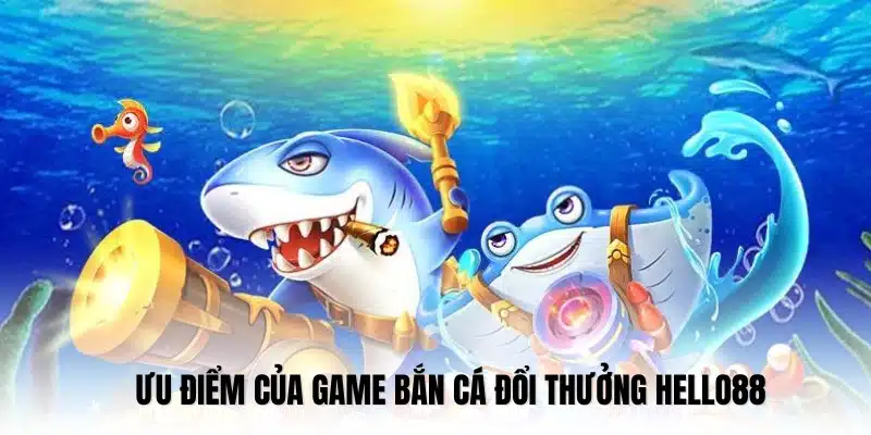 Ưu điểm nổi bật của game bắn cá online tại nhà cái Hello88